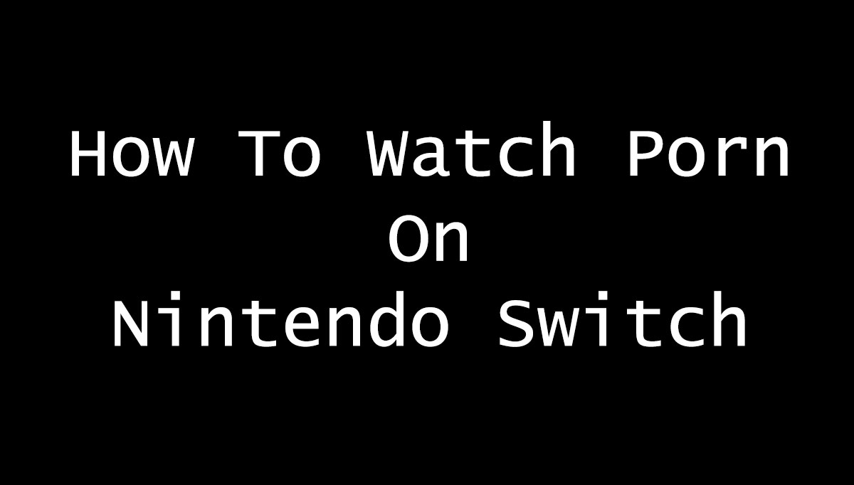 how to watch porn on nintendo switch